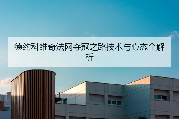 德约科维奇法网夺冠之路技术与心态全解析